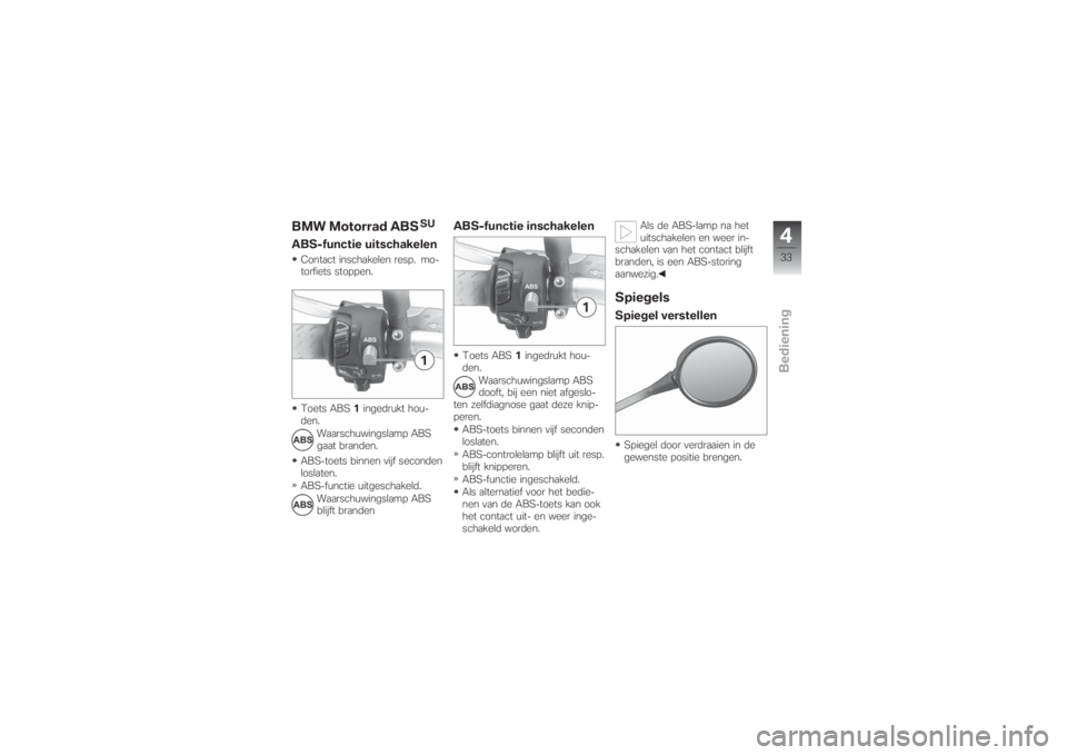 BMW MOTORRAD G 650 XCHALLENGE 2007  Handleiding (in Dutch) BMW Motorrad ABS
SU
ABS-functie uitschakelenContact inschakelen resp. mo-
torfiets stoppen.
Toets ABS1ingedrukt hou-
den.
Waarschuwingslamp ABS
gaat branden.
ABS-toets binnen vijf seconden
loslaten.
A