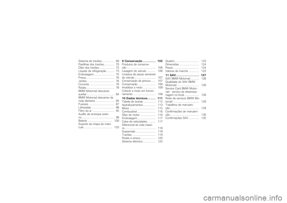 BMW MOTORRAD G 650 XCHALLENGE 2007  Instrukcja obsługi (in Polish) Sistema de travões . . . . ....... 69
Pastilhas dos travões . . ....... 70
Óleo dos travões............. 72
Líquido de refrigeração ....... 73
Embraiagem .................. 75
Pneus............
