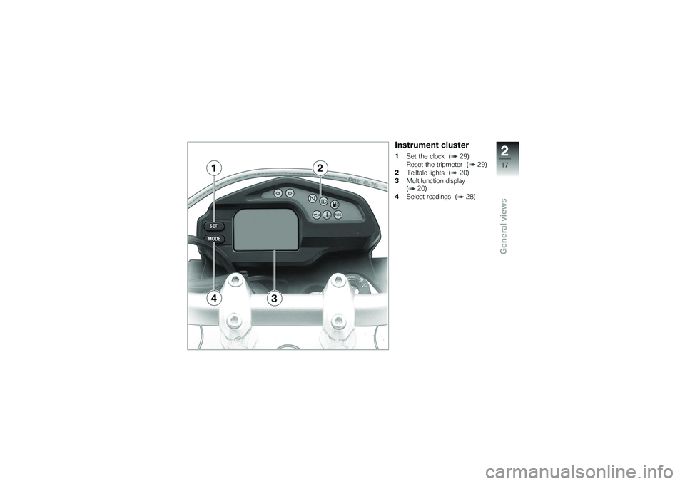 BMW MOTORRAD G 650 XCOUNTRY 2007 Riders Manual (in English) Instrument cluster1Set the clock ( 29)
Reset the tripmeter ( 29)
2 Telltale lights ( 20)
3 Multifunction display
( 20)
4 Select readings ( 28)
217zGeneral views BMW MOTORRAD G 650 XCOUNTRY 2007 Riders Manual (in English) Instrument cluster1Set the clock ( 29)
Reset the tripmeter ( 29)
2 Telltale lights ( 20)
3 Multifunction display
( 20)
4 Select readings ( 28)
217zGeneral views