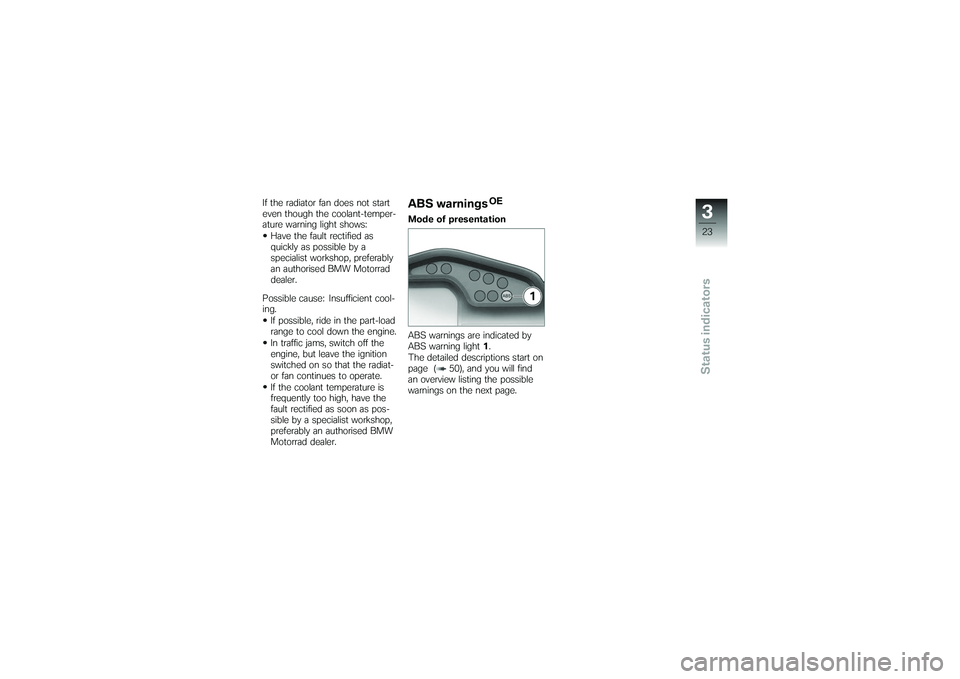 BMW MOTORRAD G 650 XCOUNTRY 2007  Riders Manual (in English) If the radiator fan does not start
even though the coolant-temper-
ature warning light shows:Have the fault rectified as
quickly as possible by a
specialist workshop, preferably
an authorised BMW Moto