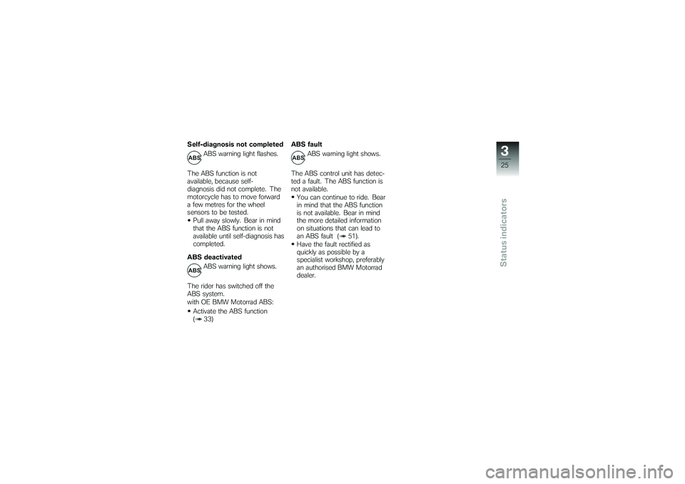 BMW MOTORRAD G 650 XCOUNTRY 2007  Riders Manual (in English) Self-diagnosis not completedABS warning light flashes.
The ABS function is not
available, because self-
diagnosis did not complete. The
motorcycle has to move forward
a few metres for the wheel
sensor