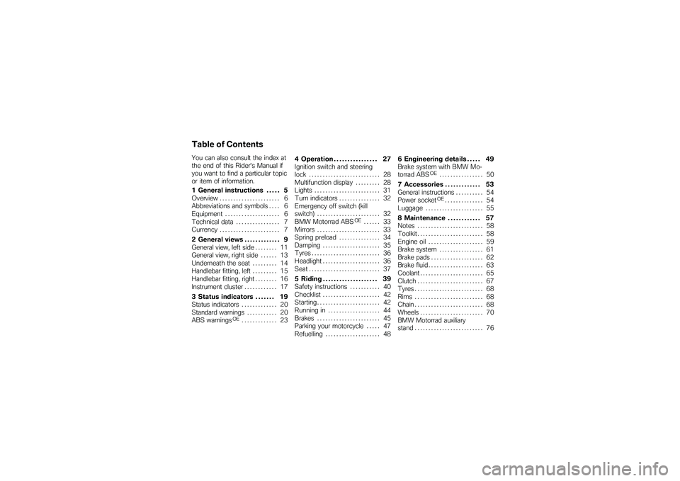 BMW MOTORRAD G 650 XCOUNTRY 2007  Riders Manual (in English) Table of ContentsYou can also consult the index at
the end of this Riders Manual if
you want to find a particular topic
or item of information.
1 General instructions . . . . . 5
Overview ...........