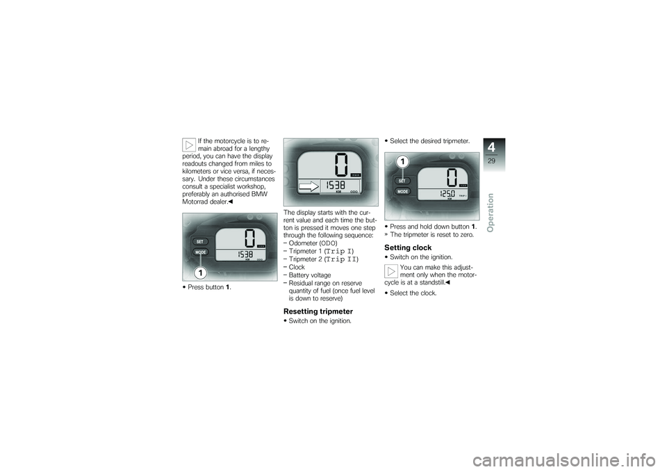 BMW MOTORRAD G 650 XCOUNTRY 2007  Riders Manual (in English) If the motorcycle is to re-
main abroad for a lengthy
period, you can have the display
readouts changed from miles to
kilometers or vice versa, if neces-
sary. Under these circumstances
consult a spec