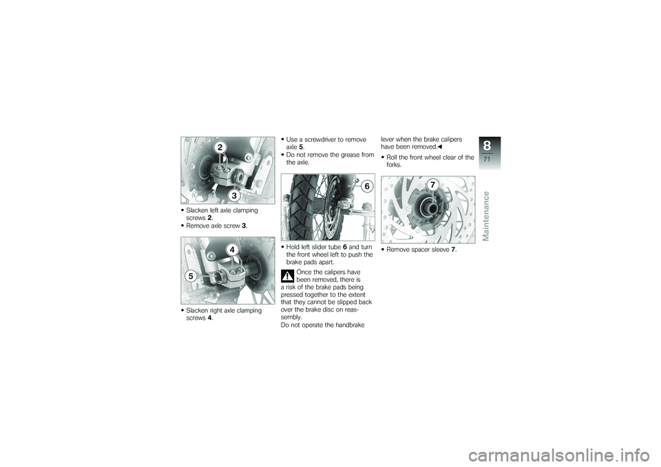 BMW MOTORRAD G 650 XCOUNTRY 2007  Riders Manual (in English) Slacken left axle clamping
screws2.
Remove axle screw 3.
Slacken right axle clamping
screws 4. Use a screwdriver to remove
axle
5.
Do not remove the grease from
the axle.
Hold left slider tube 6and tu