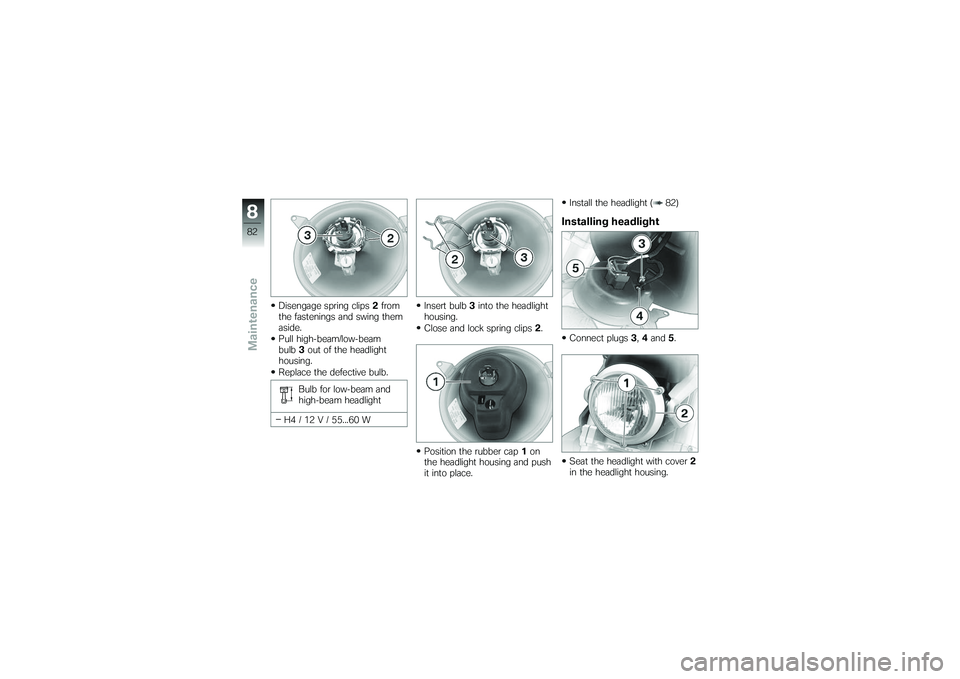 BMW MOTORRAD G 650 XCOUNTRY 2007 Riders Manual (in English) Disengage spring clips2from
the fastenings and swing them
aside.
Pull high-beam/low-beam
bulb 3out of the headlight
housing.
Replace the defective bulb.
Bulb for low-beam and
high-beam headlight
H4 / BMW MOTORRAD G 650 XCOUNTRY 2007 Riders Manual (in English) Disengage spring clips2from
the fastenings and swing them
aside.
Pull high-beam/low-beam
bulb 3out of the headlight
housing.
Replace the defective bulb.
Bulb for low-beam and
high-beam headlight
H4 /