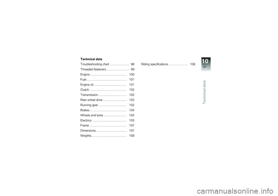 BMW MOTORRAD G 650 XCOUNTRY 2007  Riders Manual (in English) Technical data
Technical data
Troubleshooting chart . . ............. 98
Threaded fasteners . ................. 99
Engine . . . .......................... 100
Fuel . ............................... 10