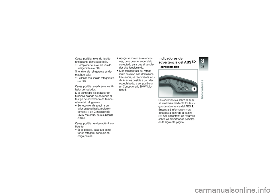 BMW MOTORRAD G 650 XCOUNTRY 2007 Manual de instrucciones (in Spanish) Causa posible: nivel de lÃquido
refrigerante demasiado bajo.Comprobar el nivel de lÃquido
refrigerante ( 68)
Si el nivel de refrigerante es de-
masiado bajo: Rellenar con lÃquido refrigerante
( 68) BMW MOTORRAD G 650 XCOUNTRY 2007 Manual de instrucciones (in Spanish) Causa posible: nivel de lÃquido
refrigerante demasiado bajo.Comprobar el nivel de lÃquido
refrigerante ( 68)
Si el nivel de refrigerante es de-
masiado bajo: Rellenar con lÃquido refrigerante
( 68)