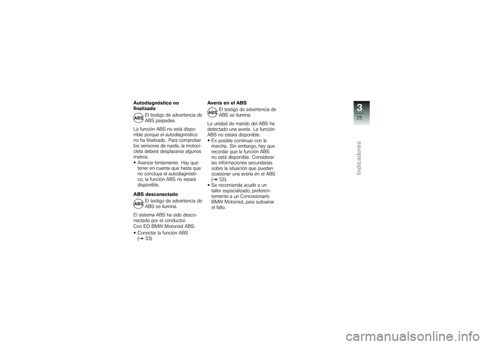 BMW MOTORRAD G 650 XCOUNTRY 2007  Manual de instrucciones (in Spanish) Autodiagnóstico no
finalizadoEl testigo de advertencia de
ABS parpadea.
La función ABS no está dispo-
nible porque el autodiagnóstico
no ha finalizado. Para comprobar
los sensores de rueda, la mot