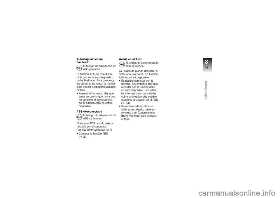 BMW MOTORRAD G 650 XCOUNTRY 2007 Manual de instrucciones (in Spanish) Autodiagnóstico no
finalizadoEl testigo de advertencia de
ABS parpadea.
La función ABS no está dispo-
nible porque el autodiagnóstico
no ha finalizado. Para comprobar
los sensores de rueda, la mot BMW MOTORRAD G 650 XCOUNTRY 2007 Manual de instrucciones (in Spanish) Autodiagnóstico no
finalizadoEl testigo de advertencia de
ABS parpadea.
La función ABS no está dispo-
nible porque el autodiagnóstico
no ha finalizado. Para comprobar
los sensores de rueda, la mot