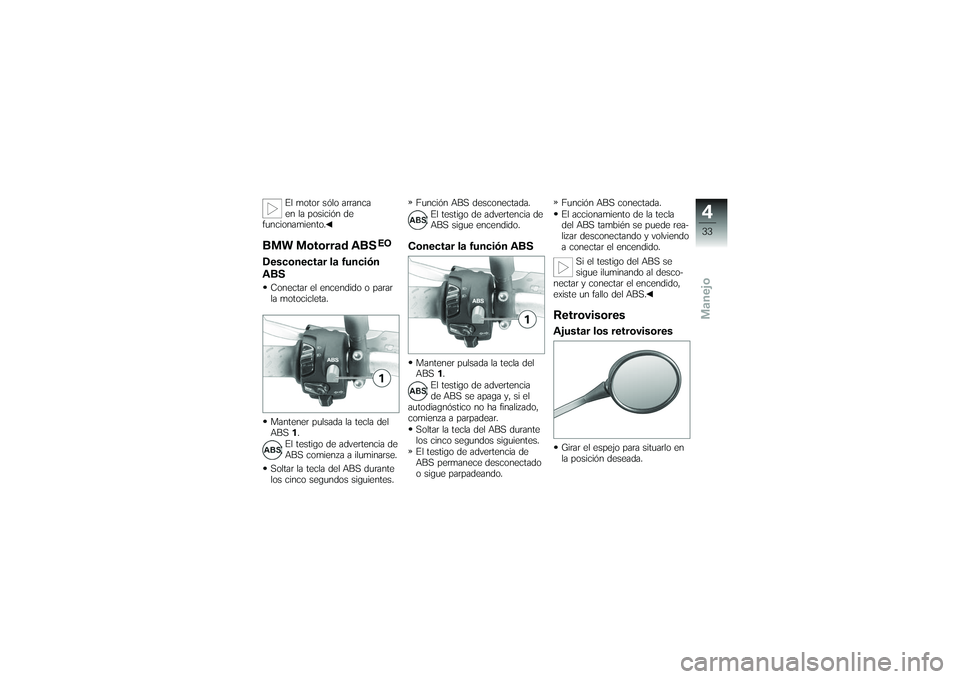 BMW MOTORRAD G 650 XCOUNTRY 2007  Manual de instrucciones (in Spanish) El motor sólo arranca
en la posición de
funcionamiento.
BMW Motorrad ABS
EO
Desconectar la función
ABSConectar el encendido o parar
la motocicleta.
Mantener pulsada la tecla del
ABS 1.
El testigo d