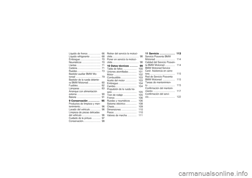 BMW MOTORRAD G 650 XCOUNTRY 2007  Manual de instrucciones (in Spanish) Líquido de frenos . . . . . ....... 66
Líquido refrigerante . . . . ...... 68
Embrague . . . ................. 70
Neumáticos . ................. 70
Llantas . . . . . . ................. 71
Cadena .