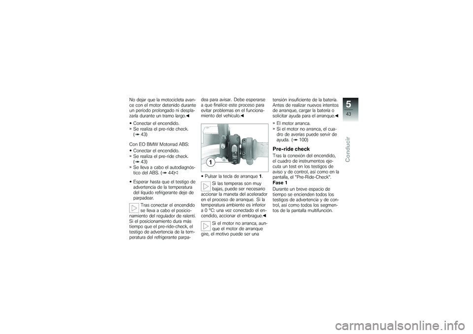 BMW MOTORRAD G 650 XCOUNTRY 2007 Manual de instrucciones (in Spanish) No dejar que la motocicleta avan-
ce con el motor detenido durante
un período prolongado ni despla-
zarla durante un tramo largo.Conectar el encendido.
Se realiza el pre-ride check.
( 43)
Con EO BMW BMW MOTORRAD G 650 XCOUNTRY 2007 Manual de instrucciones (in Spanish) No dejar que la motocicleta avan-
ce con el motor detenido durante
un período prolongado ni despla-
zarla durante un tramo largo.Conectar el encendido.
Se realiza el pre-ride check.
( 43)
Con EO BMW