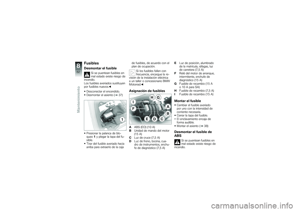 BMW MOTORRAD G 650 XCOUNTRY 2007 Manual de instrucciones (in Spanish) FusiblesDesmontar el fusible
Si se puentean fusibles en
mal estado existe riesgo de
incendio.
Los fusibles averiados sustituyen
por fusibles nuevos.
Desconectar el encendido.
Desmontar el asiento ( 37 BMW MOTORRAD G 650 XCOUNTRY 2007 Manual de instrucciones (in Spanish) FusiblesDesmontar el fusible
Si se puentean fusibles en
mal estado existe riesgo de
incendio.
Los fusibles averiados sustituyen
por fusibles nuevos.
Desconectar el encendido.
Desmontar el asiento ( 37