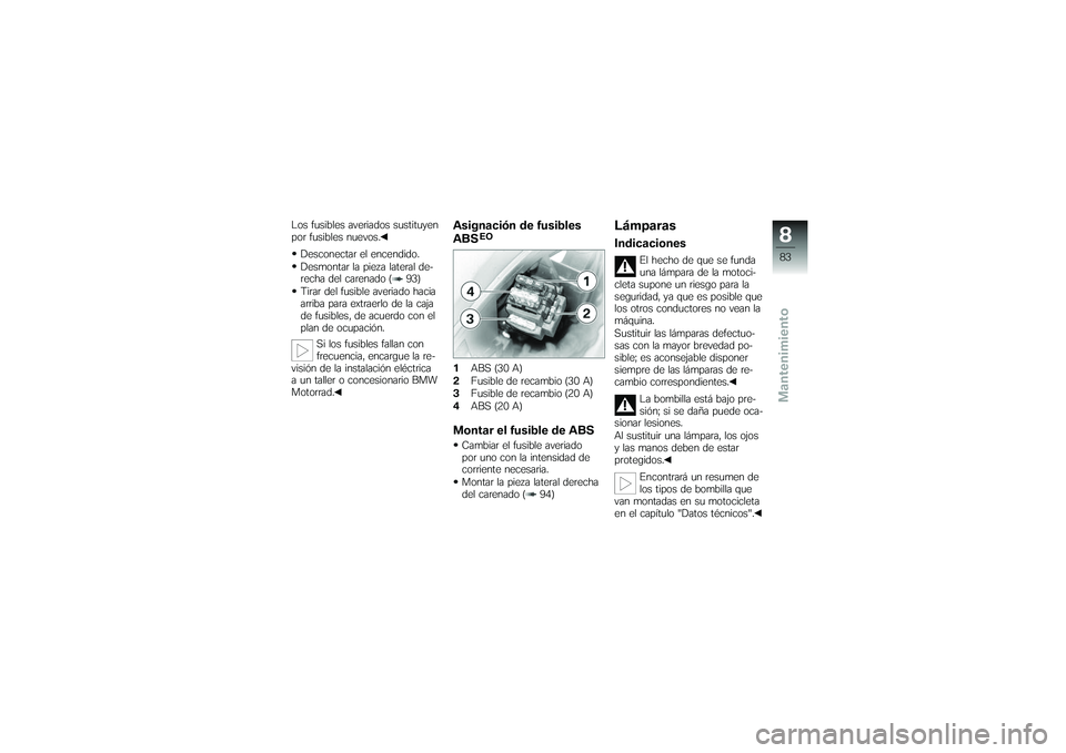 BMW MOTORRAD G 650 XCOUNTRY 2007 Manual de instrucciones (in Spanish) Los fusibles averiados sustituyen
por fusibles nuevos.Desconectar el encendido.
Desmontar la pieza lateral de-
recha del carenado ( 93)
Tirar del fusible averiado hacia
arriba para extraerlo de la caj BMW MOTORRAD G 650 XCOUNTRY 2007 Manual de instrucciones (in Spanish) Los fusibles averiados sustituyen
por fusibles nuevos.Desconectar el encendido.
Desmontar la pieza lateral de-
recha del carenado ( 93)
Tirar del fusible averiado hacia
arriba para extraerlo de la caj