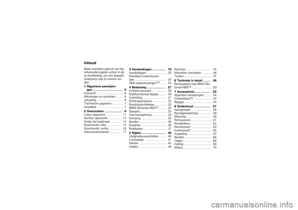 BMW MOTORRAD G 650 XCOUNTRY 2007  Handleiding (in Dutch) InhoudMaak eveneens gebruik van het
trefwoordenregister achter in de-
ze handleiding, om een bepaald
onderwerp snel te kunnen vin-
den.
1 Algemene aanwijzin-gen ......................... 5
Overzicht .
