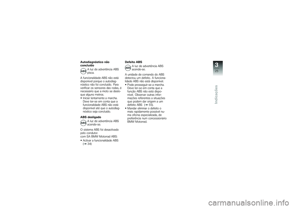 BMW MOTORRAD G 650 XCOUNTRY 2007 Instrukcja obsługi (in Polish) Autodiagnóstico não
concluídoA luz de advertência ABS
pisca.
A funcionalidade ABS não está
disponível porque o autodiag-
nóstico não foi concluído. Para
verificar os sensores das rodas, é
n BMW MOTORRAD G 650 XCOUNTRY 2007 Instrukcja obsługi (in Polish) Autodiagnóstico não
concluídoA luz de advertência ABS
pisca.
A funcionalidade ABS não está
disponível porque o autodiag-
nóstico não foi concluído. Para
verificar os sensores das rodas, é
n