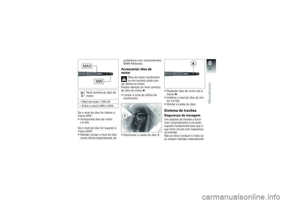 BMW MOTORRAD G 650 XCOUNTRY 2007 Instrukcja obsÅ‚ugi (in Polish) NÃvel nominal do óleo do
motor
Óleo de motor 15W-40
Entre a marca MIN e MAX
Se o nÃvel de óleo for inferior Ã
marca MIN: Acrescentar óleo de motor
( 65)
Se o nÃvel de óleo for superior Ã
mar BMW MOTORRAD G 650 XCOUNTRY 2007 Instrukcja obsÅ‚ugi (in Polish) NÃvel nominal do óleo do
motor
Óleo de motor 15W-40
Entre a marca MIN e MAX
Se o nÃvel de óleo for inferior Ã
marca MIN: Acrescentar óleo de motor
( 65)
Se o nÃvel de óleo for superior Ã
mar