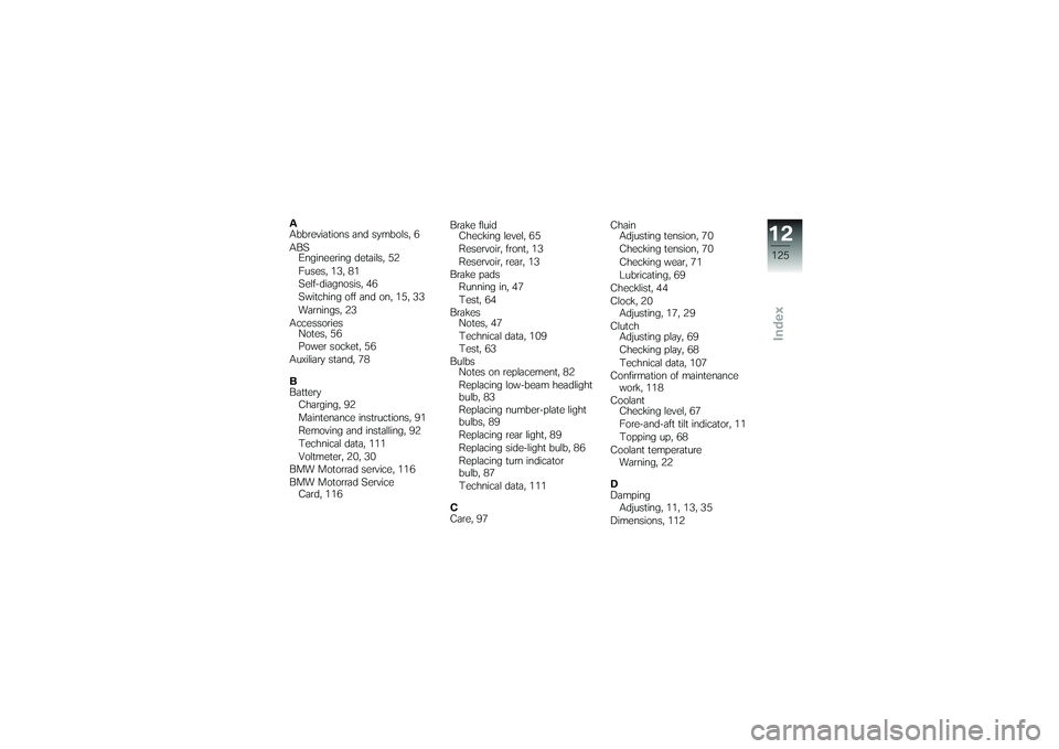 BMW MOTORRAD G650 XMOTO 2007  Riders Manual (in English) A
Abbreviations and symbols, 6
ABSEngineering details, 52
Fuses, 13, 81
Self-diagnosis, 46
Switching off and on, 15, 33
Warnings, 23
Accessories Notes, 56
Power socket, 56
Auxiliary stand, 78
B
Batter