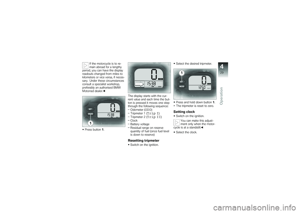 BMW MOTORRAD G650 XMOTO 2007 Riders Manual (in English) If the motorcycle is to re-
main abroad for a lengthy
period, you can have the display
readouts changed from miles to
kilometers or vice versa, if neces-
sary. Under these circumstances
consult a spec BMW MOTORRAD G650 XMOTO 2007 Riders Manual (in English) If the motorcycle is to re-
main abroad for a lengthy
period, you can have the display
readouts changed from miles to
kilometers or vice versa, if neces-
sary. Under these circumstances
consult a spec
