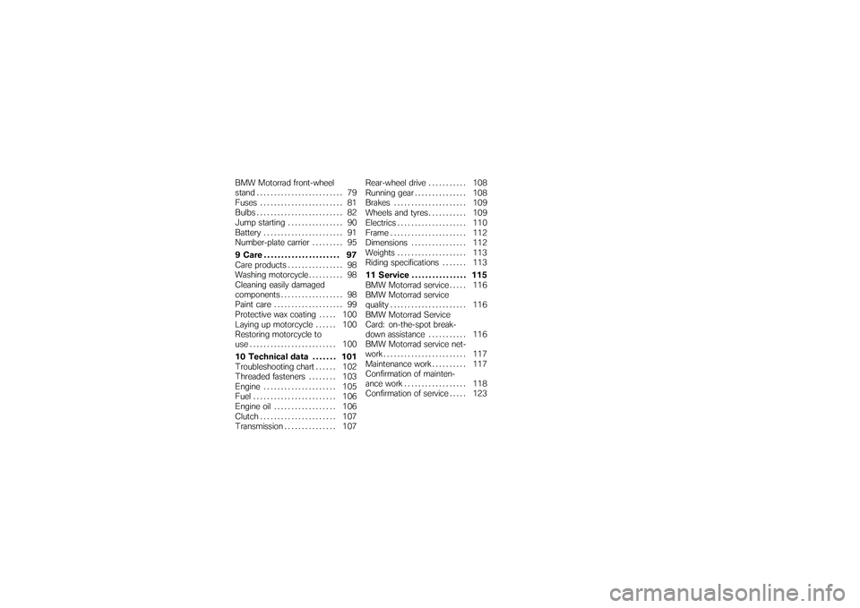 BMW MOTORRAD G650 XMOTO 2007  Riders Manual (in English) BMW Motorrad front-wheel
stand ......................... 79
Fuses ........................ 81
Bulbs . ........................ 82
Jump starting . . . ............. 90
Battery . . . . . . .............