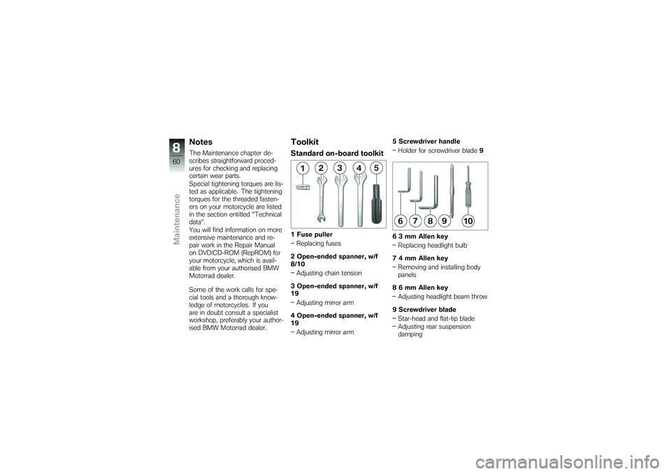 BMW MOTORRAD G650 XMOTO 2007  Riders Manual (in English) NotesThe Maintenance chapter de-
scribes straightforward proced-
ures for checking and replacing
certain wear parts.
Special tightening torques are lis-
ted as applicable. The tightening
torques for t