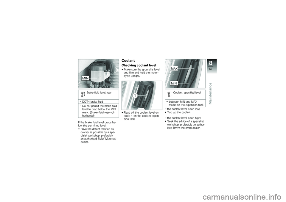 BMW MOTORRAD G650 XMOTO 2007 Riders Manual (in English) Brake fluid level, rear
DOT4 brake fluid
Do not permit the brake fluid
level to drop below the MIN
mark. (Brake-fluid reservoir
horizontal)
If the brake fluid level drops be-
low the permitted level: BMW MOTORRAD G650 XMOTO 2007 Riders Manual (in English) Brake fluid level, rear
DOT4 brake fluid
Do not permit the brake fluid
level to drop below the MIN
mark. (Brake-fluid reservoir
horizontal)
If the brake fluid level drops be-
low the permitted level: