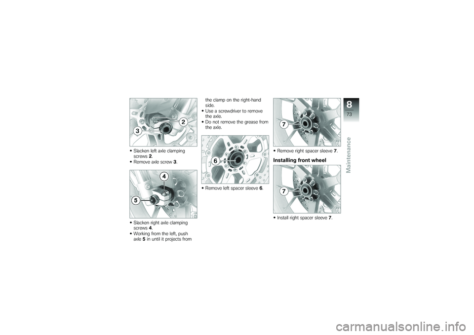 BMW MOTORRAD G650 XMOTO 2007 Riders Manual (in English) Slacken left axle clamping
screws2.
Remove axle screw 3.
Slacken right axle clamping
screws 4.
Working from the left, push
axle 5in until it projects from the clamp on the right-hand
side.
Use a screw BMW MOTORRAD G650 XMOTO 2007 Riders Manual (in English) Slacken left axle clamping
screws2.
Remove axle screw 3.
Slacken right axle clamping
screws 4.
Working from the left, push
axle 5in until it projects from the clamp on the right-hand
side.
Use a screw