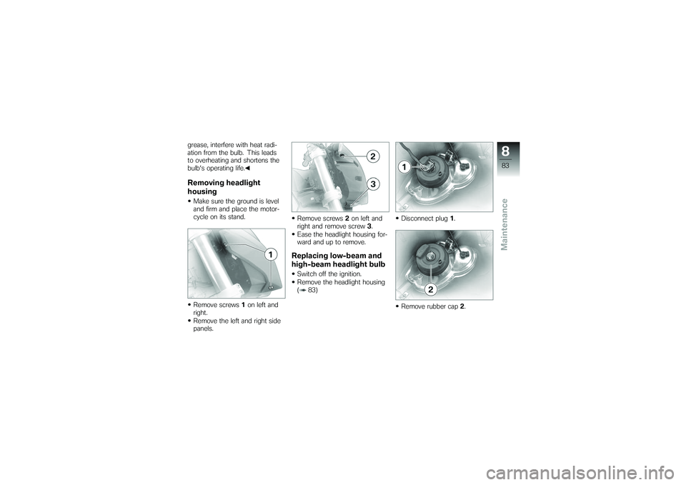 BMW MOTORRAD G650 XMOTO 2007  Riders Manual (in English) grease, interfere with heat radi-
ation from the bulb. This leads
to overheating and shortens the
bulbs operating life.Removing headlight
housingMake sure the ground is level
and firm and place the m