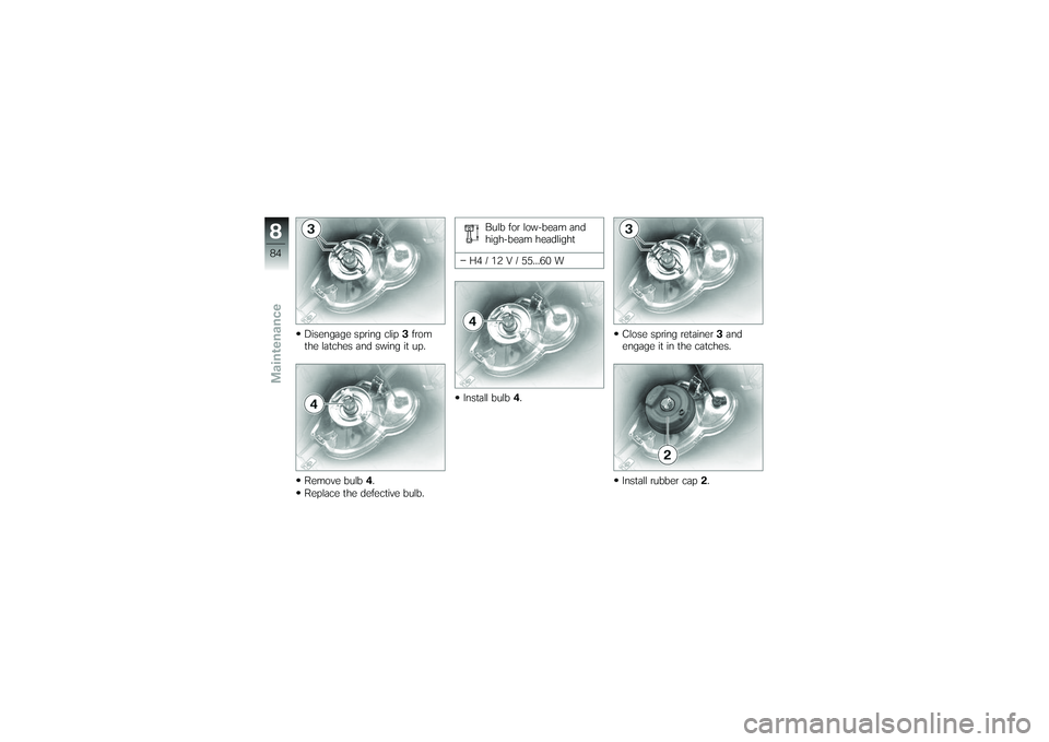 BMW MOTORRAD G650 XMOTO 2007  Riders Manual (in English) Disengage spring clip3from
the latches and swing it up.
Remove bulb 4.
Replace the defective bulb. Bulb for low-beam and
high-beam headlight
H4 / 12 V / 55...60 W
Install bulb 4. Close spring retainer