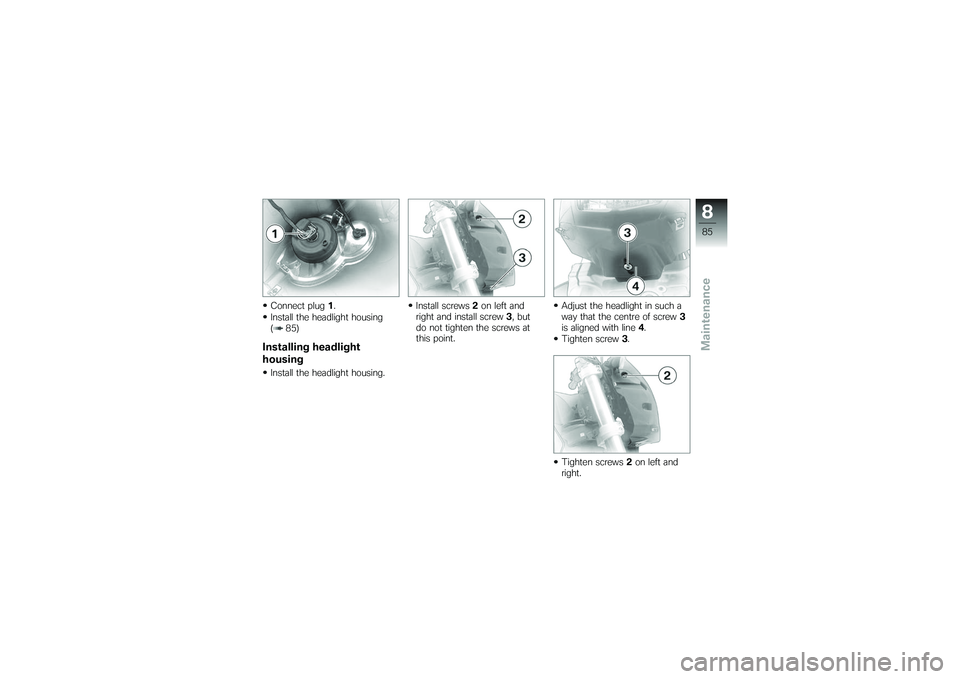 BMW MOTORRAD G650 XMOTO 2007  Riders Manual (in English) Connect plug1.
Install the headlight housing
( 85)Installing headlight
housingInstall the headlight housing. Install screws
2on left and
right and install screw 3, but
do not tighten the screws at
thi