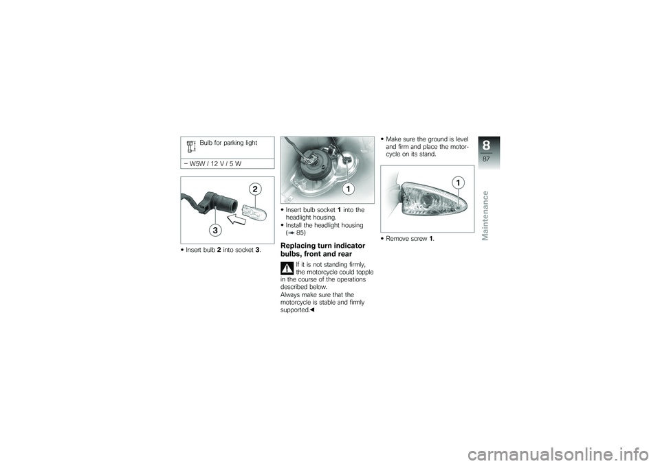 BMW MOTORRAD G650 XMOTO 2007  Riders Manual (in English) Bulb for parking light
W5W / 12 V / 5 W
Insert bulb 2into socket 3. Insert bulb socket
1into the
headlight housing.
Install the headlight housing
( 85)
Replacing turn indicator
bulbs, front and rear
I