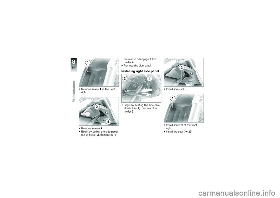BMW MOTORRAD G650 XMOTO 2007 Riders Manual (in English) Remove screw1at the front
right.
Remove screws 2.
Begin by pulling the side panel
out of holder 3, then pull it to the rear to disengage it from
holder
4.
Remove the side panel.
Installing right side BMW MOTORRAD G650 XMOTO 2007 Riders Manual (in English) Remove screw1at the front
right.
Remove screws 2.
Begin by pulling the side panel
out of holder 3, then pull it to the rear to disengage it from
holder
4.
Remove the side panel.
Installing right side