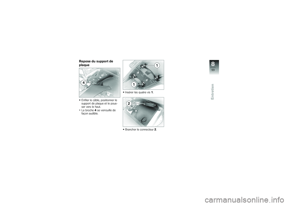 BMW MOTORRAD G650 XMOTO 2007 Livret de bord (in French) Repose du support de
plaqueEnfiler le câble, positionner le
support de plaque et le pous-
ser vers le haut.
La broche4se verrouille de
façon audible. Insérer les quatre vis
1.
Brancher le connecteu BMW MOTORRAD G650 XMOTO 2007 Livret de bord (in French) Repose du support de
plaqueEnfiler le câble, positionner le
support de plaque et le pous-
ser vers le haut.
La broche4se verrouille de
façon audible. Insérer les quatre vis
1.
Brancher le connecteu