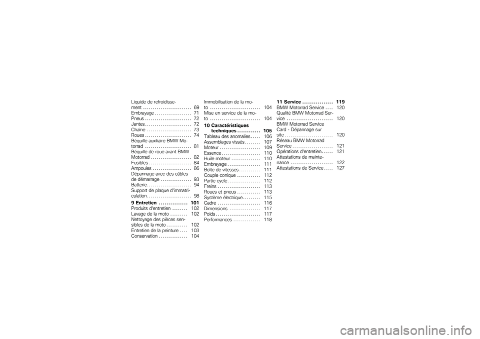 BMW MOTORRAD G650 XMOTO 2007  Livret de bord (in French) Liquide de refroidisse-
ment ......................... 69
Embrayage . . ................. 71
Pneus ........................ 72
Jantes ........................ 72
Chaîne ....................... 73
Rou
