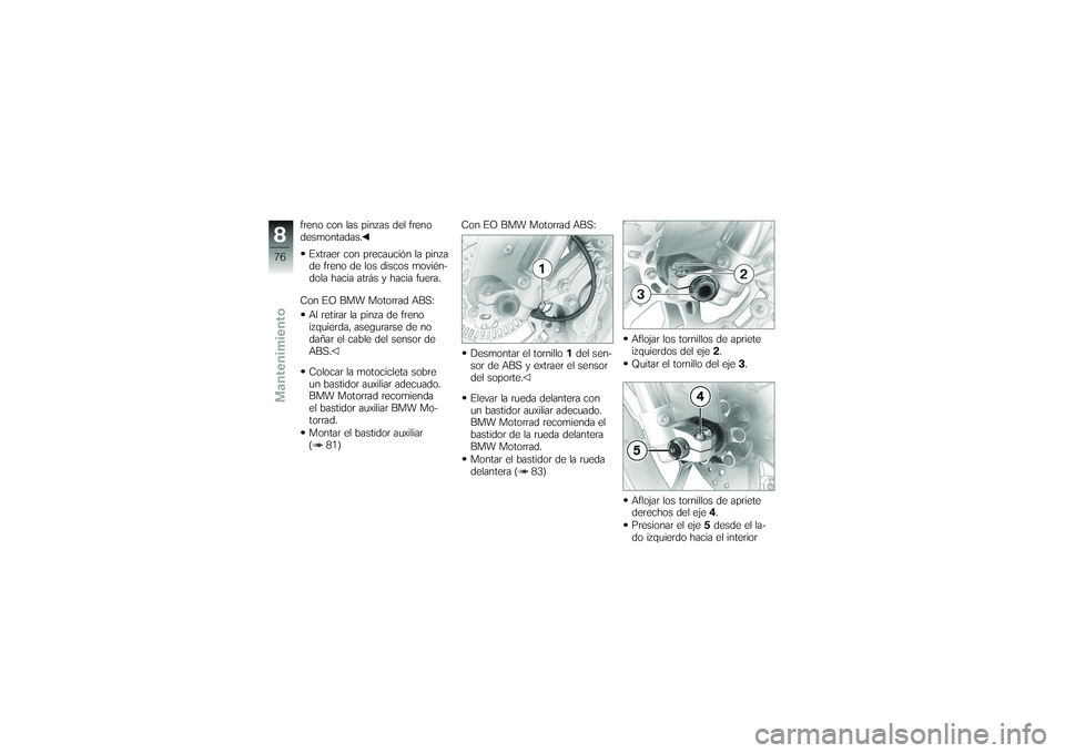 BMW MOTORRAD G650 XMOTO 2007 Manual de instrucciones (in Spanish) freno con las pinzas del freno
desmontadas.Extraer con precaución la pinza
de freno de los discos movién-
dola hacia atrás y hacia fuera.
Con EO BMW Motorrad ABS: Al retirar la pinza de freno
izqui BMW MOTORRAD G650 XMOTO 2007 Manual de instrucciones (in Spanish) freno con las pinzas del freno
desmontadas.Extraer con precaución la pinza
de freno de los discos movién-
dola hacia atrás y hacia fuera.
Con EO BMW Motorrad ABS: Al retirar la pinza de freno
izqui