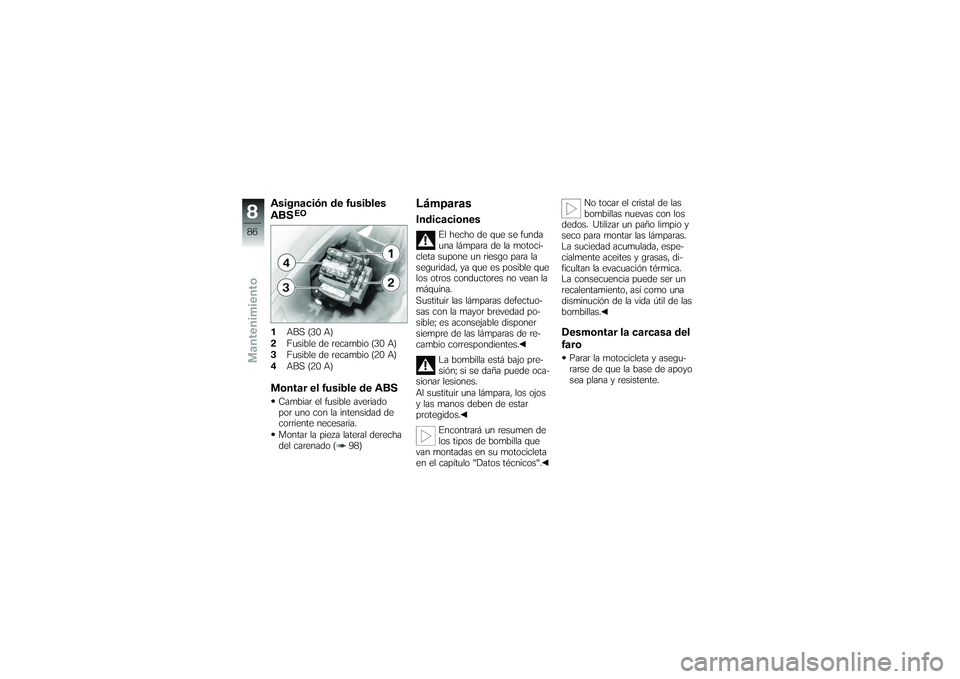 BMW MOTORRAD G650 XMOTO 2007 Manual de instrucciones (in Spanish) Asignación de fusibles
ABS
EO
1ABS (30 A)
2 Fusible de recambio (30 A)
3 Fusible de recambio (20 A)
4 ABS (20 A)Montar el fusible de ABSCambiar el fusible averiado
por uno con la intensidad de
corrie BMW MOTORRAD G650 XMOTO 2007 Manual de instrucciones (in Spanish) Asignación de fusibles
ABS
EO
1ABS (30 A)
2 Fusible de recambio (30 A)
3 Fusible de recambio (20 A)
4 ABS (20 A)Montar el fusible de ABSCambiar el fusible averiado
por uno con la intensidad de
corrie