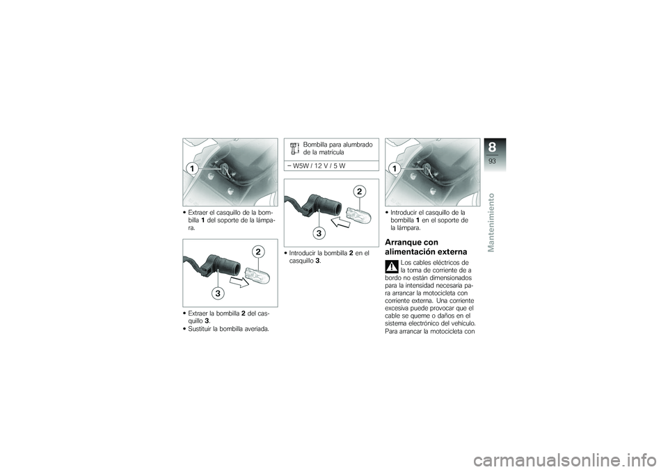 BMW MOTORRAD G650 XMOTO 2007 Manual de instrucciones (in Spanish) Extraer el casquillo de la bom-
billa1del soporte de la lámpa-
ra.
Extraer la bombilla 2del cas-
quillo 3.
Sustituir la bombilla averiada. Bombilla para alumbrado
de la matrÃcula
W5W / 12 V / 5 W
In BMW MOTORRAD G650 XMOTO 2007 Manual de instrucciones (in Spanish) Extraer el casquillo de la bom-
billa1del soporte de la lámpa-
ra.
Extraer la bombilla 2del cas-
quillo 3.
Sustituir la bombilla averiada. Bombilla para alumbrado
de la matrÃcula
W5W / 12 V / 5 W
In