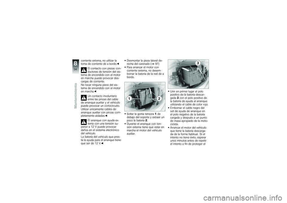 BMW MOTORRAD G650 XMOTO 2007 Manual de instrucciones (in Spanish) corriente externa, no utilizar la
toma de corriente de a bordo.El contacto con piezas con-
ductoras de tensión del sis-
tema de encendido con el motor
en marcha puede provocar des-
cargas de corrient BMW MOTORRAD G650 XMOTO 2007 Manual de instrucciones (in Spanish) corriente externa, no utilizar la
toma de corriente de a bordo.El contacto con piezas con-
ductoras de tensión del sis-
tema de encendido con el motor
en marcha puede provocar des-
cargas de corrient
