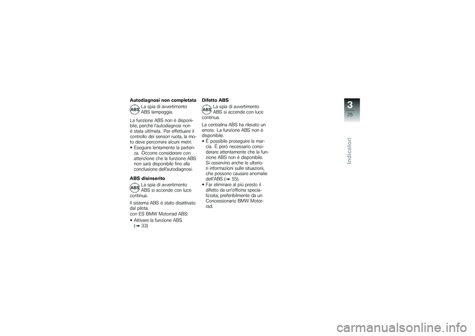 BMW MOTORRAD G650 XMOTO 2007 Libretto di uso e manutenzione (in Italian) Autodiagnosi non completataLa spia di avvertimento
ABS lampeggia.
La funzione ABS non è disponi-
bile, perché lautodiagnosi non
è stata ultimata. Per effettuare il
controllo dei sensori ruota, la BMW MOTORRAD G650 XMOTO 2007 Libretto di uso e manutenzione (in Italian) Autodiagnosi non completataLa spia di avvertimento
ABS lampeggia.
La funzione ABS non è disponi-
bile, perché lautodiagnosi non
è stata ultimata. Per effettuare il
controllo dei sensori ruota, la