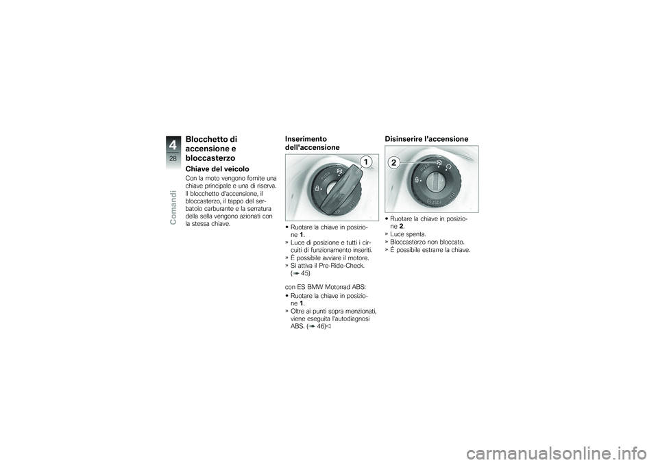 BMW MOTORRAD G650 XMOTO 2007  Libretto di uso e manutenzione (in Italian) Blocchetto di
accensione e
bloccasterzoChiave del veicoloCon la moto vengono fornite una
chiave principale e una di riserva.
Il blocchetto daccensione, il
bloccasterzo, il tappo del ser-
batoio carbu