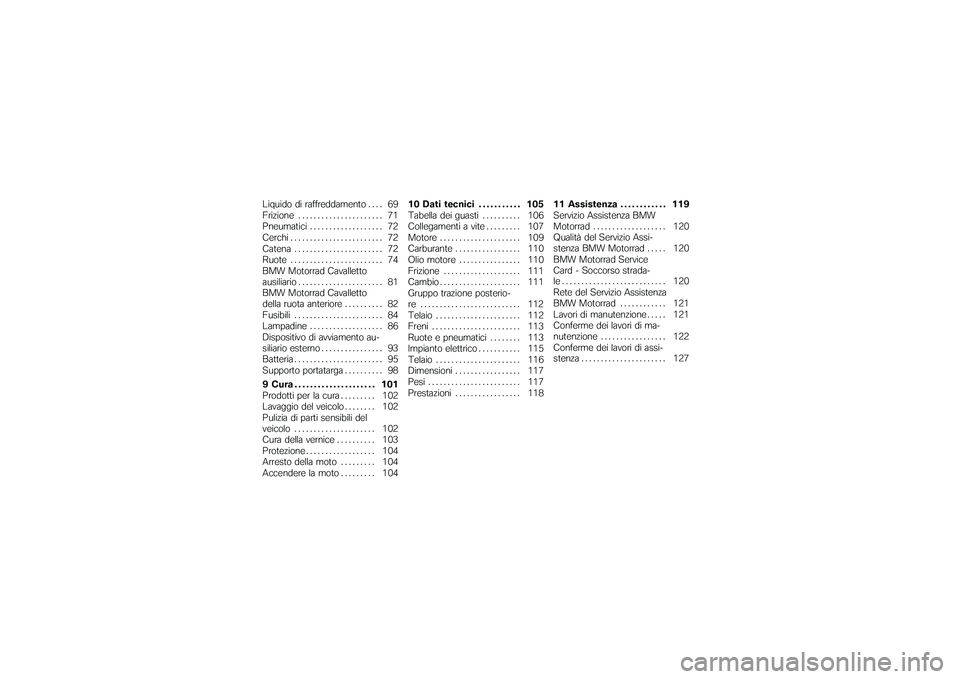 BMW MOTORRAD G650 XMOTO 2007  Libretto di uso e manutenzione (in Italian) Liquido di raffreddamento . . . . 69
Frizione . . . . .................. 71
Pneumatici . . ................. 72
Cerchi ........................ 72
Catena . . . . . . ................. 72
Ruote .......