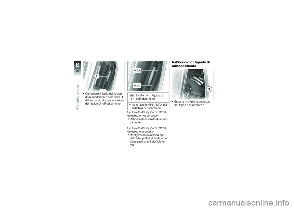 BMW MOTORRAD G650 XMOTO 2007  Libretto di uso e manutenzione (in Italian) Controllare il livello del liquido
di raffreddamento sulla scala1
del serbatoio di compensazione
del liquido di raffreddamento. Livello nom. liquido di
raffreddamento
tra le tacche MIN e MAX del
serba