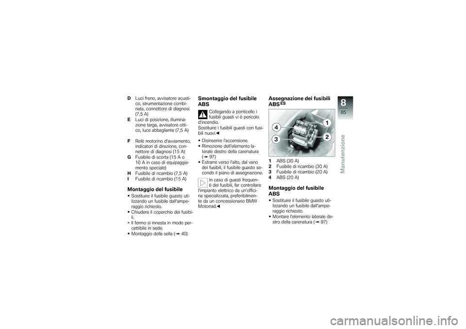 BMW MOTORRAD G650 XMOTO 2007  Libretto di uso e manutenzione (in Italian) DLuci freno, avvisatore acusti-
co, strumentazione combi-
nata, connettore di diagnosi
(7,5 A)
E Luci di posizione, illumina-
zione targa, avvisatore otti-
co, luce abbagliante (7,5 A)
F Relè motorin