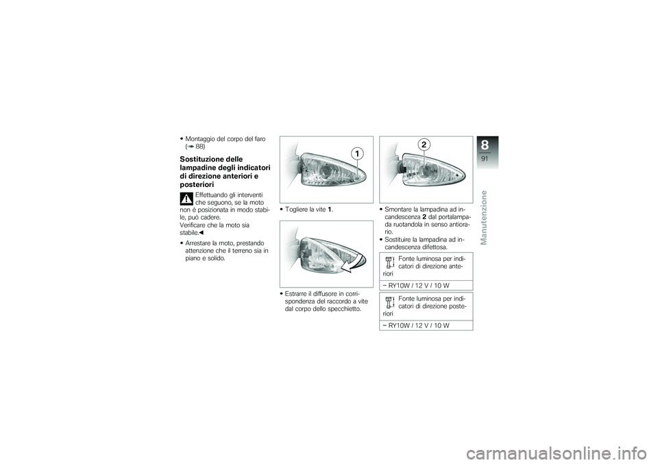 BMW MOTORRAD G650 XMOTO 2007  Libretto di uso e manutenzione (in Italian) Montaggio del corpo del faro
( 88)Sostituzione delle
lampadine degli indicatori
di direzione anteriori e
posteriori
Effettuando gli interventi
che seguono, se la moto
non è posizionata in modo stabi-