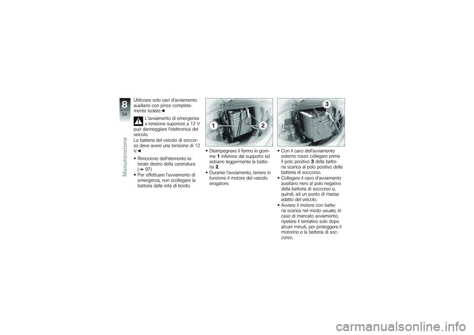 BMW MOTORRAD G650 XMOTO 2007  Libretto di uso e manutenzione (in Italian) Utilizzare solo cavi davviamento
ausiliario con pinze completa-
mente isolate.Lavviamento di emergenza
a tensione superiore a 12 V
può danneggiare lelettronica del
veicolo.
La batteria del veicolo
