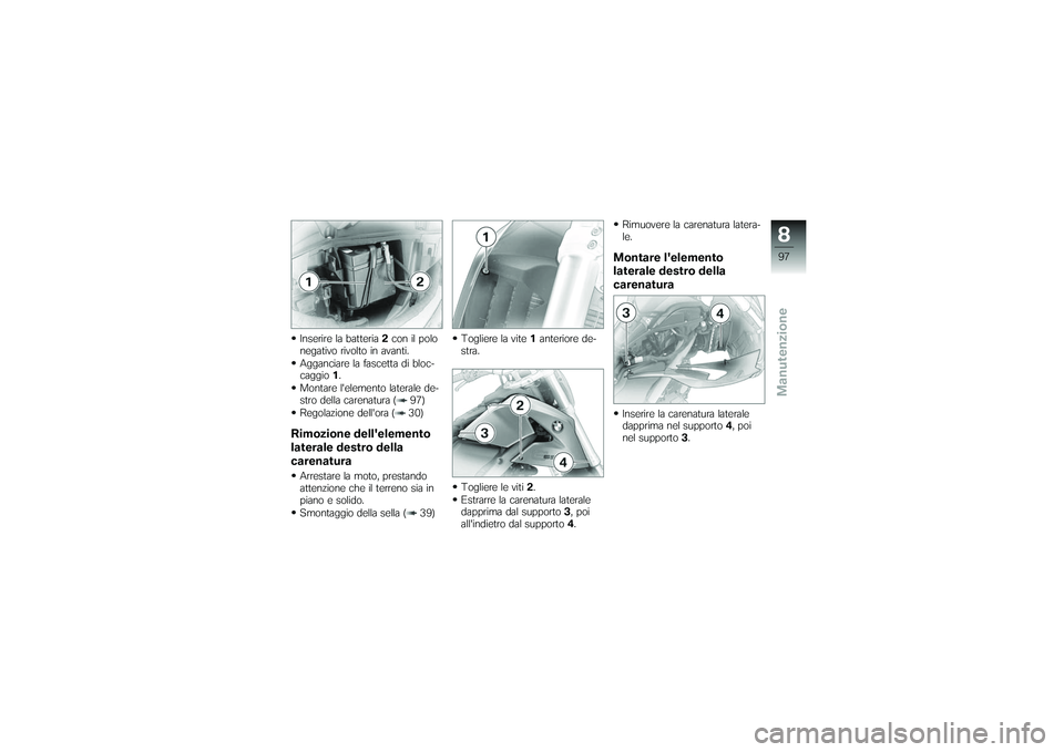 BMW MOTORRAD G650 XMOTO 2007  Libretto di uso e manutenzione (in Italian) Inserire la batteria2con il polo
negativo rivolto in avanti.
Agganciare la fascetta di bloc-
caggio 1.
Montare lelemento laterale de-
stro della carenatura ( 97)
Regolazione dellora ( 30)Rimozione d