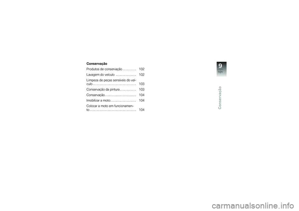 BMW MOTORRAD G650 XMOTO 2007  Instrukcja obsługi (in Polish) Conservação
Conservação
Produtos de conservação.......... 102
Lavagem do veículo ............... 102
Limpeza de peças sensíveis do veí-
culo . ............................... 103
Conservaç