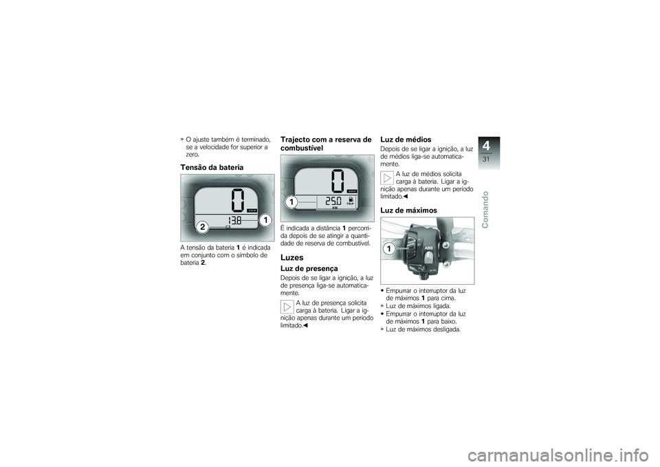 BMW MOTORRAD G650 XMOTO 2007  Instrukcja obsługi (in Polish) O ajuste também é terminado,
se a velocidade for superior a
zero.Tensão da bateriaA tensão da bateria1é indicada
em conjunto com o símbolo de
bateria 2.
Trajecto com a reserva de
combustívelÉ 