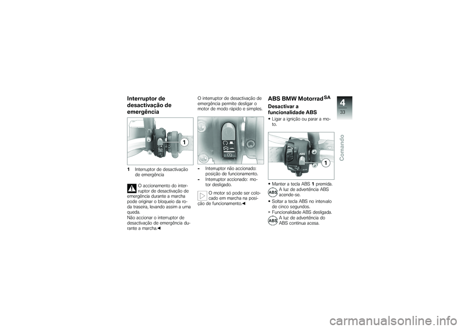 BMW MOTORRAD G650 XMOTO 2007  Instrukcja obsługi (in Polish) Interruptor de
desactivação de
emergência1Interruptor de desactivação
de emergência
O accionamento do inter-
ruptor de desactivação de
emergência durante a marcha
pode originar o bloqueio da 