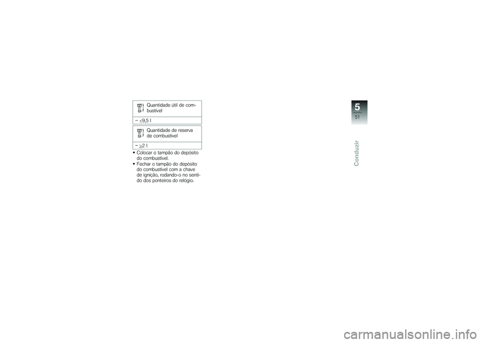 BMW MOTORRAD G650 XMOTO 2007  Instrukcja obsługi (in Polish) Quantidade útil de com-
bustível
9,5 l Quantidade de reserva
de combustível
2l
Colocar o tampão do depósito
do combustível.
Fechar o tampão do depósito
do combustível com a chave
de ignição